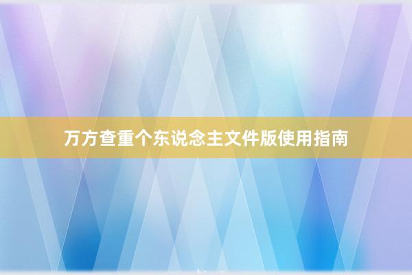 万方查重个东说念主文件版使用指南