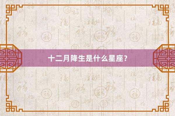 十二月降生是什么星座？