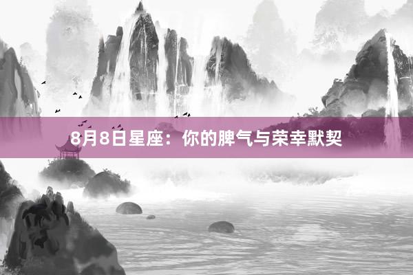 8月8日星座：你的脾气与荣幸默契