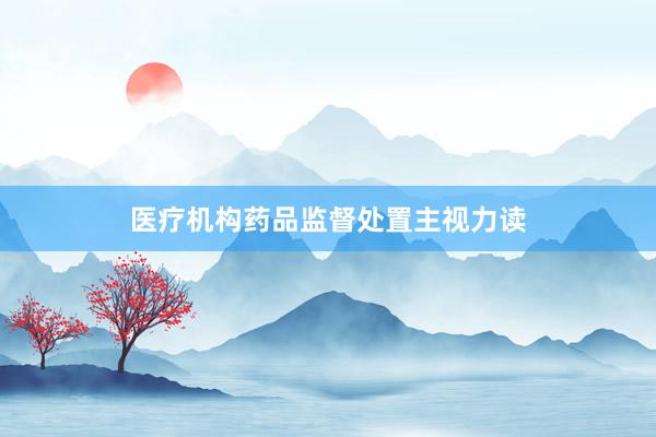 医疗机构药品监督处置主视力读