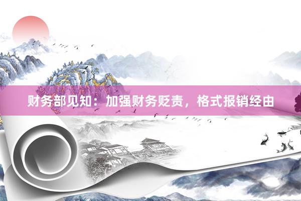 财务部见知：加强财务贬责，格式报销经由